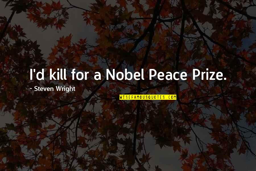 Leykis Podcast Quotes By Steven Wright: I'd kill for a Nobel Peace Prize. Leykis Podcast Quotes By Steven Wright: I'd kill for a Nobel Peace Prize.