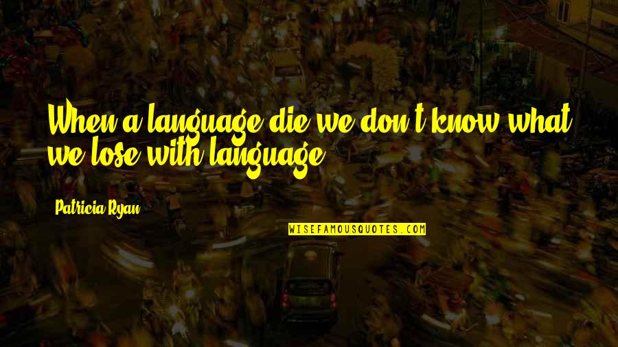 Leykis Rules Quotes By Patricia Ryan: When a language die we don't know what