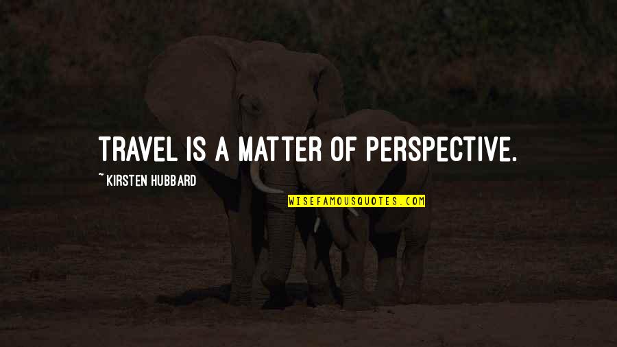 Leyla Acaroglu Quotes By Kirsten Hubbard: Travel is a matter of perspective. Leyla Acaroglu Quotes By Kirsten Hubbard: Travel is a matter of perspective.