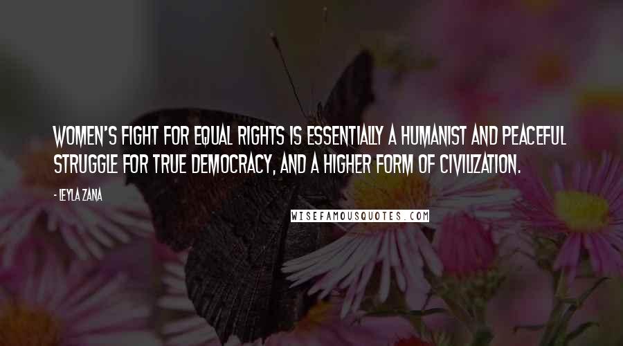 Leyla Zana quotes: Women's fight for equal rights is essentially a humanist and peaceful struggle for true democracy, and a higher form of civilization.