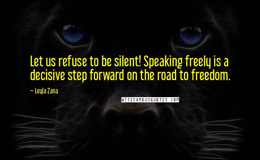 Leyla Zana quotes: Let us refuse to be silent! Speaking freely is a decisive step forward on the road to freedom.