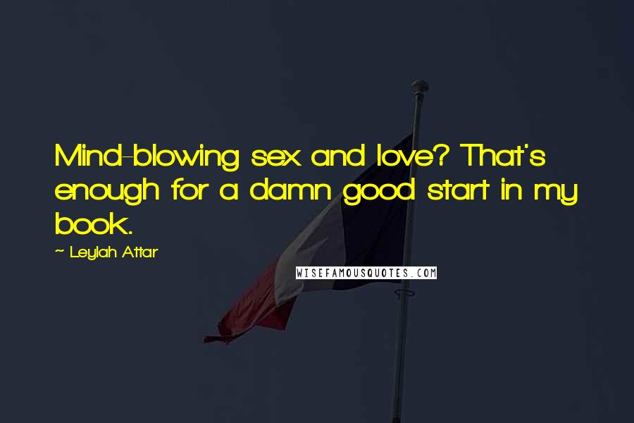 Leylah Attar quotes: Mind-blowing sex and love? That's enough for a damn good start in my book.