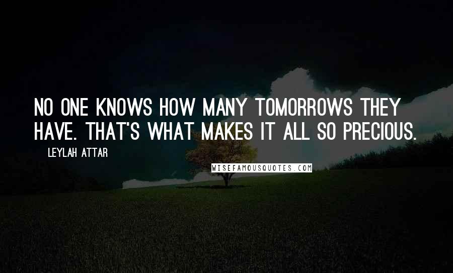 Leylah Attar quotes: No one knows how many tomorrows they have. That's what makes it all so precious.