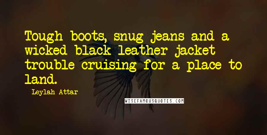 Leylah Attar quotes: Tough boots, snug jeans and a wicked black leather jacket - trouble cruising for a place to land.