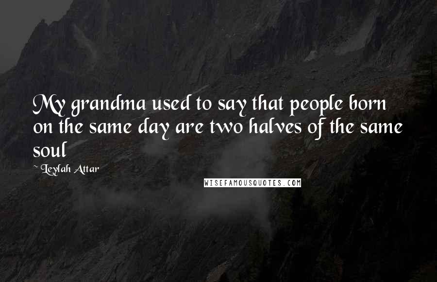 Leylah Attar quotes: My grandma used to say that people born on the same day are two halves of the same soul