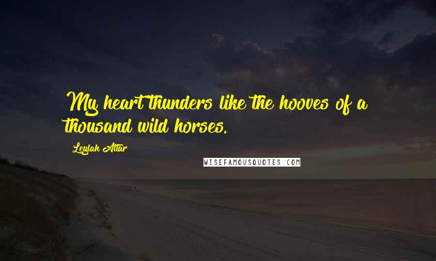 Leylah Attar quotes: My heart thunders like the hooves of a thousand wild horses.
