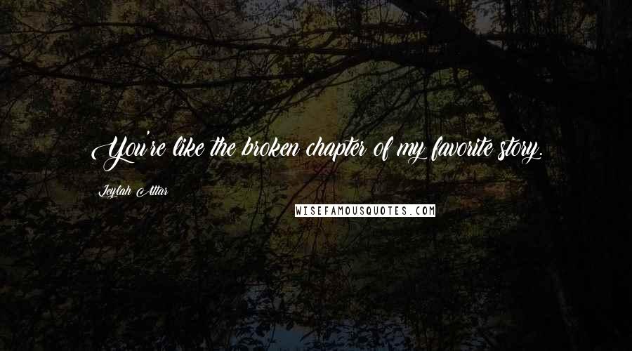Leylah Attar quotes: You're like the broken chapter of my favorite story.
