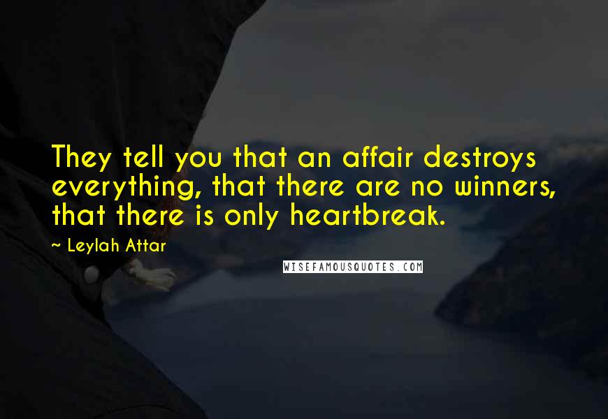 Leylah Attar quotes: They tell you that an affair destroys everything, that there are no winners, that there is only heartbreak.