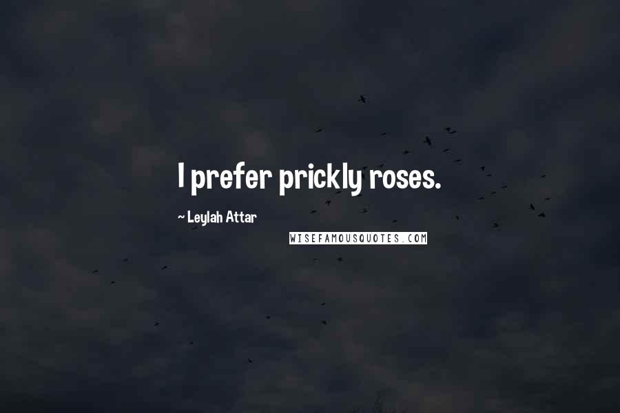Leylah Attar quotes: I prefer prickly roses.
