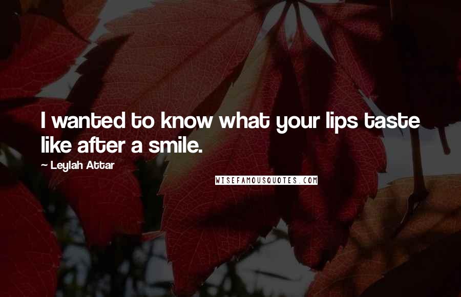 Leylah Attar quotes: I wanted to know what your lips taste like after a smile.