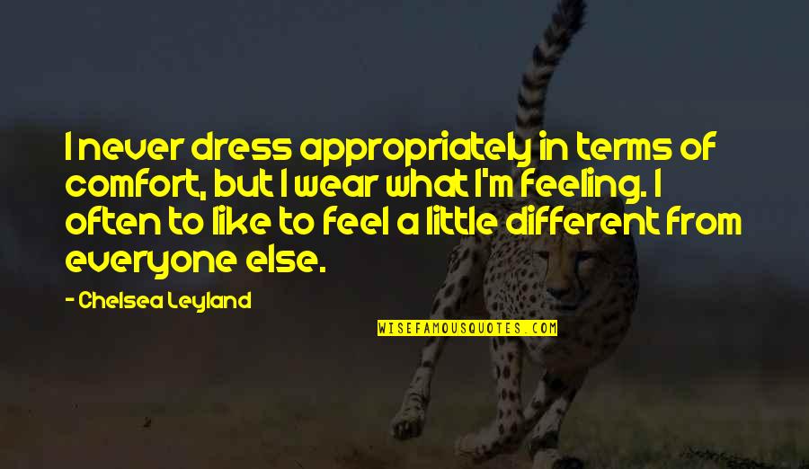 Leyland Quotes By Chelsea Leyland: I never dress appropriately in terms of comfort,