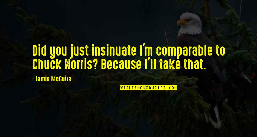Leyli And Majnun Quotes By Jamie McGuire: Did you just insinuate I'm comparable to Chuck