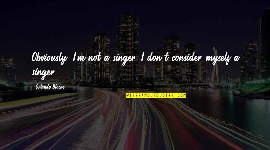 Leymarie Eghez E Quotes By Orlando Bloom: Obviously, I'm not a singer. I don't consider Leymarie Eghez E Quotes By Orlando Bloom: Obviously, I'm not a singer. I don't consider