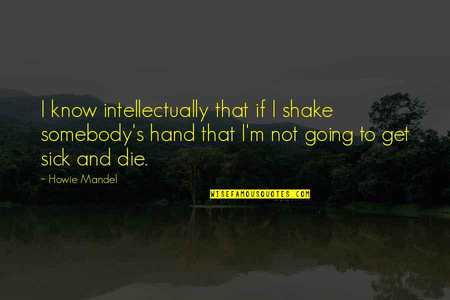 Leyner's Quotes By Howie Mandel: I know intellectually that if I shake somebody's