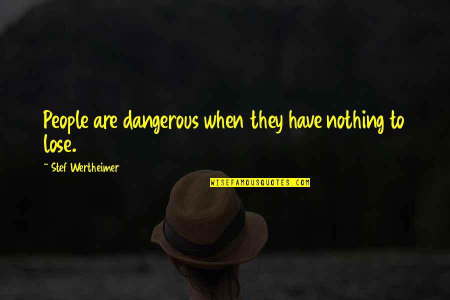 Leysen Quotes By Stef Wertheimer: People are dangerous when they have nothing to Leysen Quotes By Stef Wertheimer: People are dangerous when they have nothing to