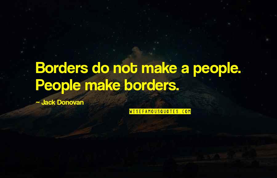 Leysen Wouters Quotes By Jack Donovan: Borders do not make a people. People make Leysen Wouters Quotes By Jack Donovan: Borders do not make a people. People make