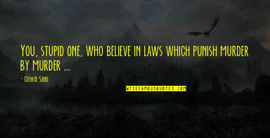 Leyte Island Quotes By George Sand: You, stupid one, who believe in laws which