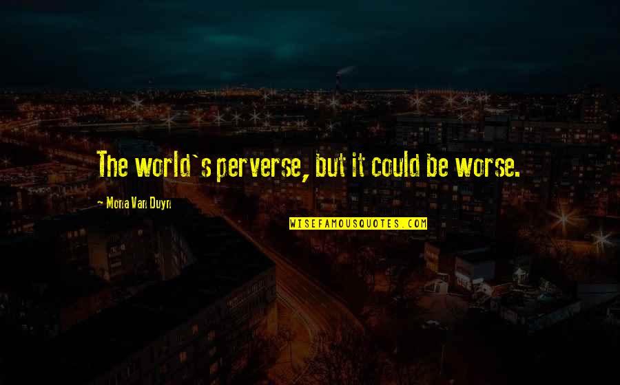 Leyte Quotes By Mona Van Duyn: The world's perverse, but it could be worse.