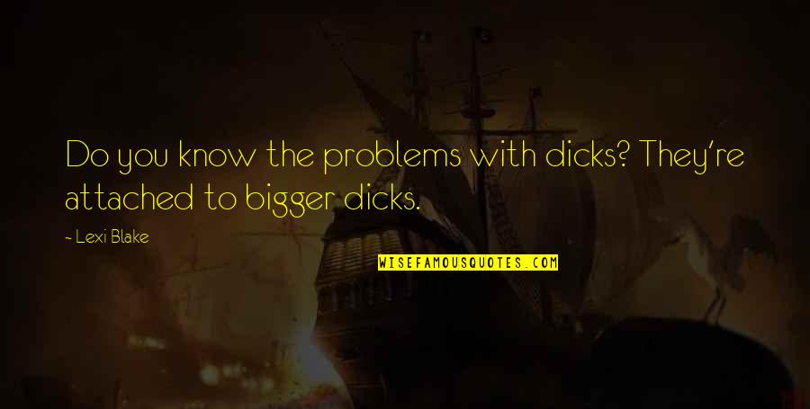 Lezcano Law Quotes By Lexi Blake: Do you know the problems with dicks? They're