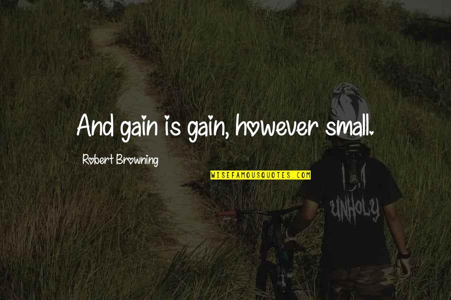 Lfie Quotes By Robert Browning: And gain is gain, however small.