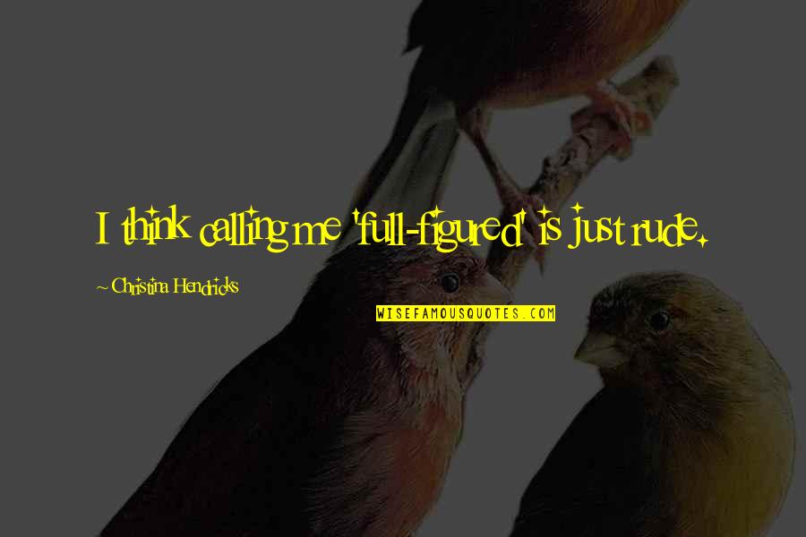 Lgbt Senior Quotes By Christina Hendricks: I think calling me 'full-figured' is just rude.