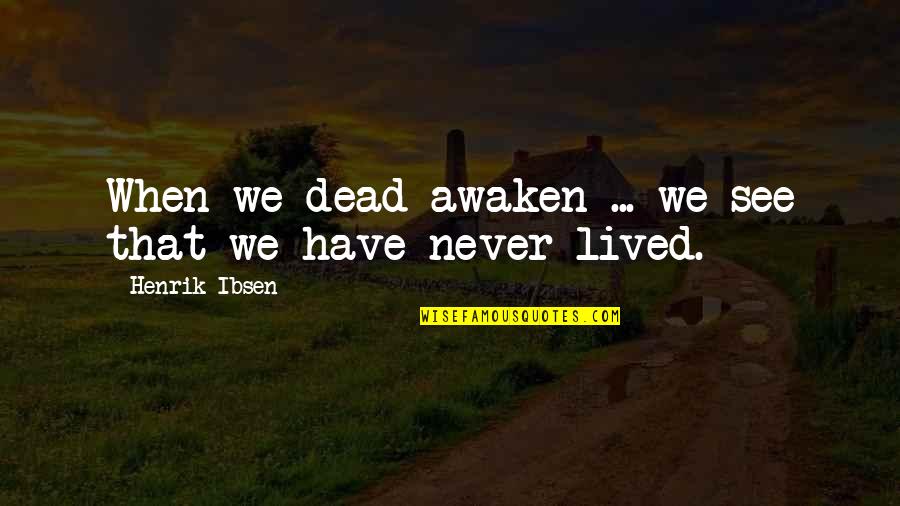 Lgna Llc Quotes By Henrik Ibsen: When we dead awaken ... we see that