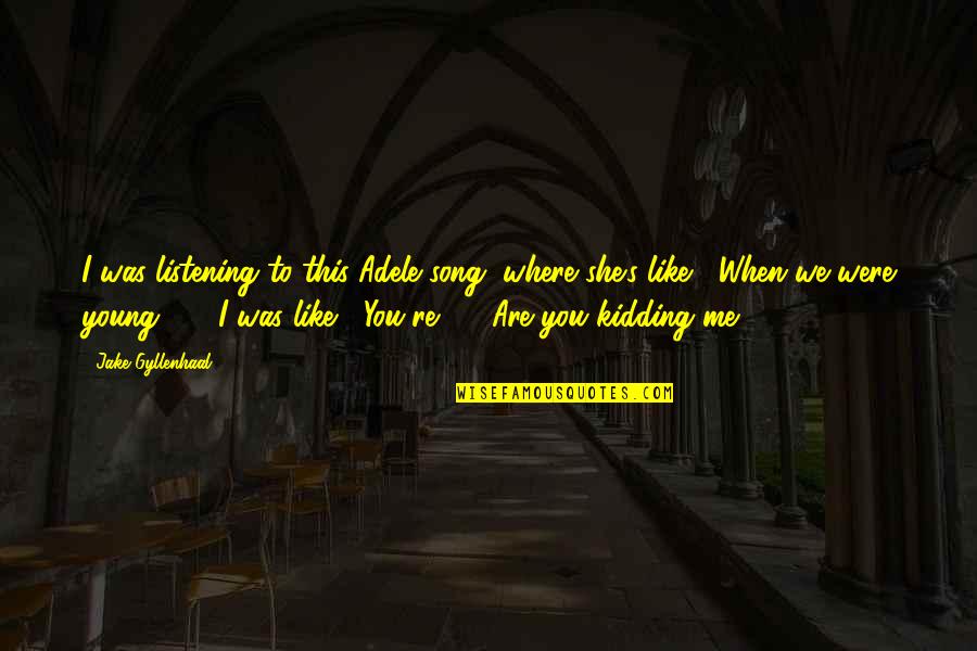 Lgna Llc Quotes By Jake Gyllenhaal: I was listening to this Adele song, where