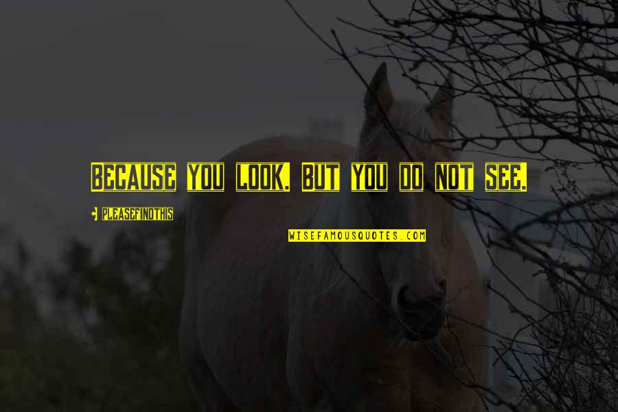 Lgnan091 Quotes By Pleasefindthis: Because you look. But you do not see. Lgnan091 Quotes By Pleasefindthis: Because you look. But you do not see.