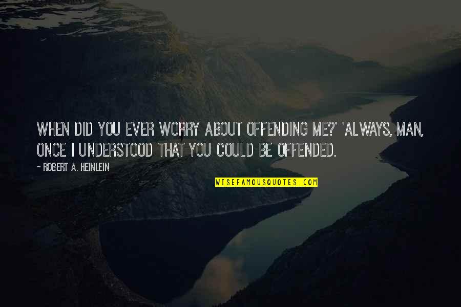 Lgnan091 Quotes By Robert A. Heinlein: When did you ever worry about offending me?' Lgnan091 Quotes By Robert A. Heinlein: When did you ever worry about offending me?'