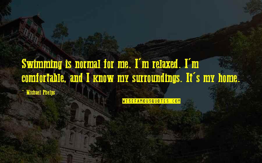 Lgodm Quotes By Michael Phelps: Swimming is normal for me. I'm relaxed. I'm Lgodm Quotes By Michael Phelps: Swimming is normal for me. I'm relaxed. I'm