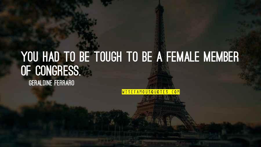 Lgref Quotes By Geraldine Ferraro: You had to be tough to be a Lgref Quotes By Geraldine Ferraro: You had to be tough to be a