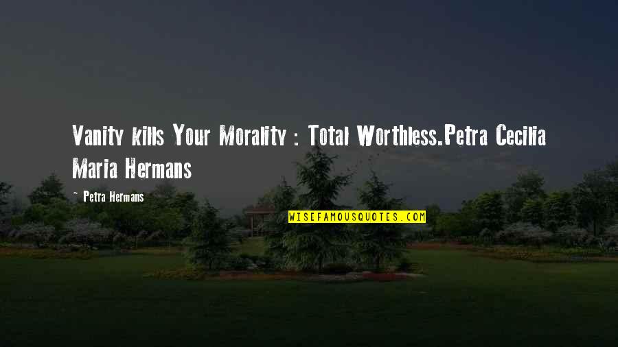 Lhadj Mohamed Quotes By Petra Hermans: Vanity kills Your Morality : Total Worthless.Petra Cecilia