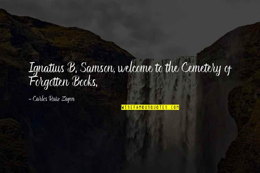 Lhamo Tik Quotes By Carlos Ruiz Zafon: Ignatius B. Samson, welcome to the Cemetery of Lhamo Tik Quotes By Carlos Ruiz Zafon: Ignatius B. Samson, welcome to the Cemetery of
