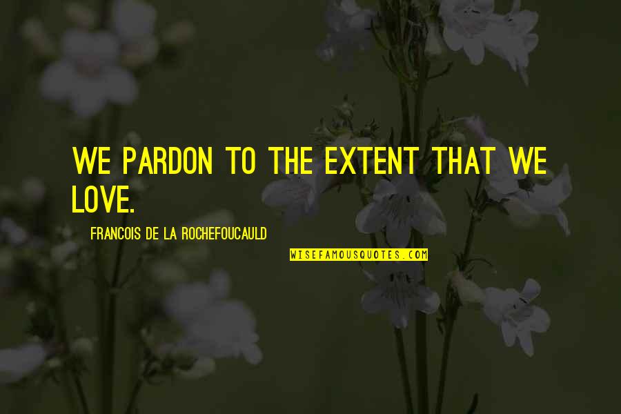 Lhasa Ohms Quotes By Francois De La Rochefoucauld: We pardon to the extent that we love.