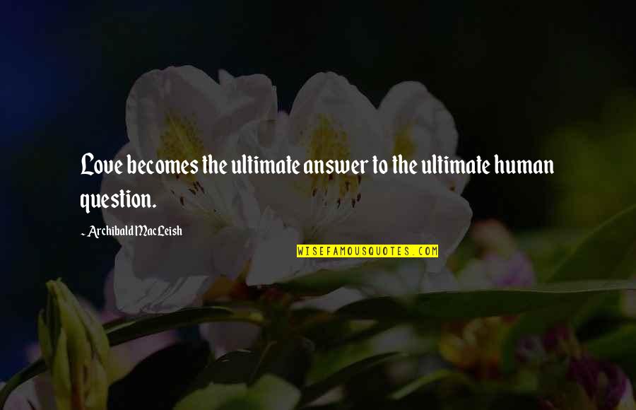 Lhayawanat Quotes By Archibald MacLeish: Love becomes the ultimate answer to the ultimate