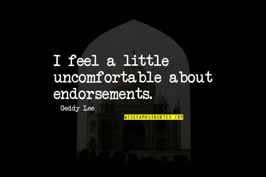 Lhermine Cabane Quotes By Geddy Lee: I feel a little uncomfortable about endorsements.