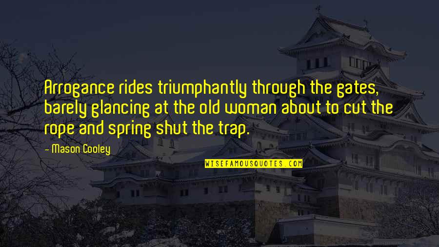 Lheure Exquise Quotes By Mason Cooley: Arrogance rides triumphantly through the gates, barely glancing Lheure Exquise Quotes By Mason Cooley: Arrogance rides triumphantly through the gates, barely glancing