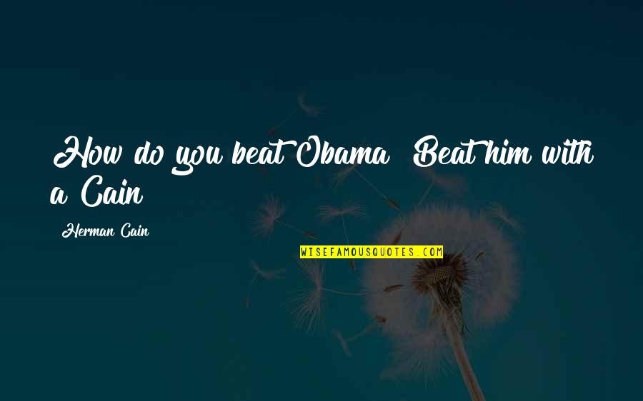 Lhonneur De La Quotes By Herman Cain: How do you beat Obama? Beat him with