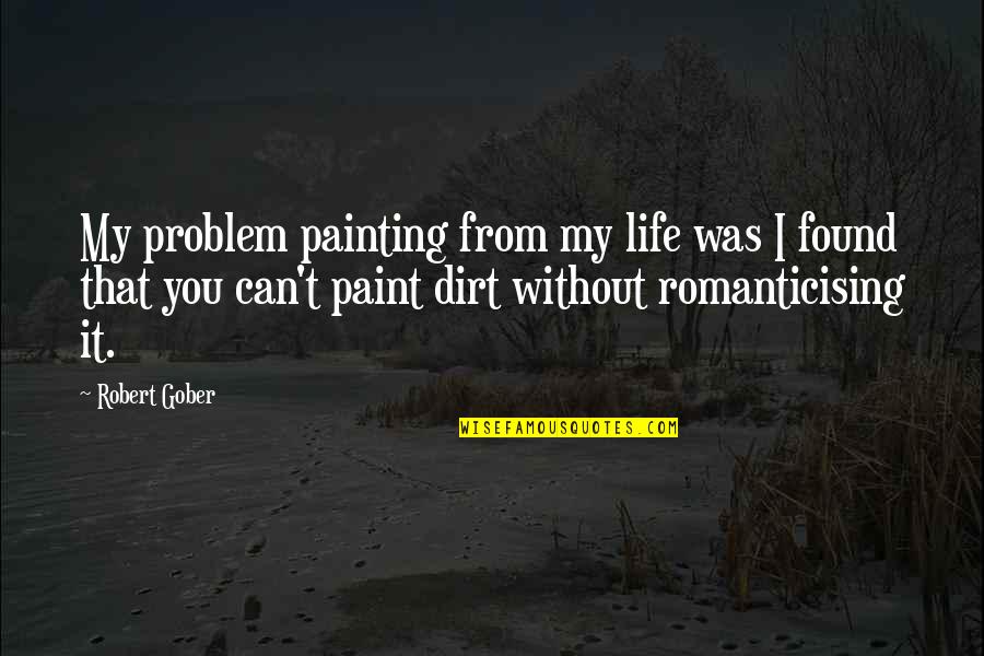 Lhorizon Chimerique Quotes By Robert Gober: My problem painting from my life was I Lhorizon Chimerique Quotes By Robert Gober: My problem painting from my life was I