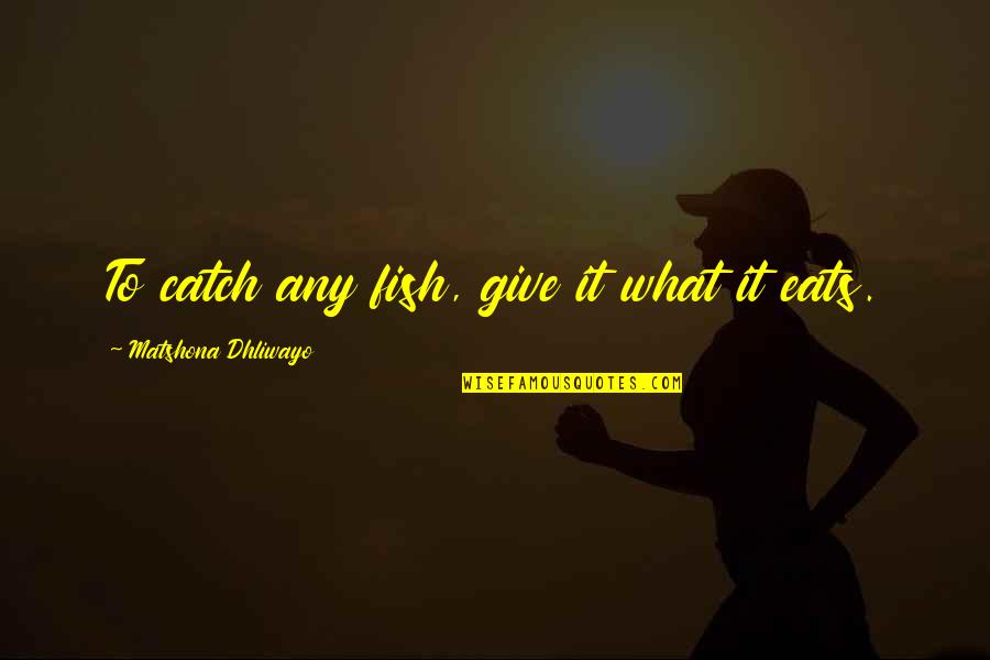 Lhoteckafarnost Quotes By Matshona Dhliwayo: To catch any fish, give it what it