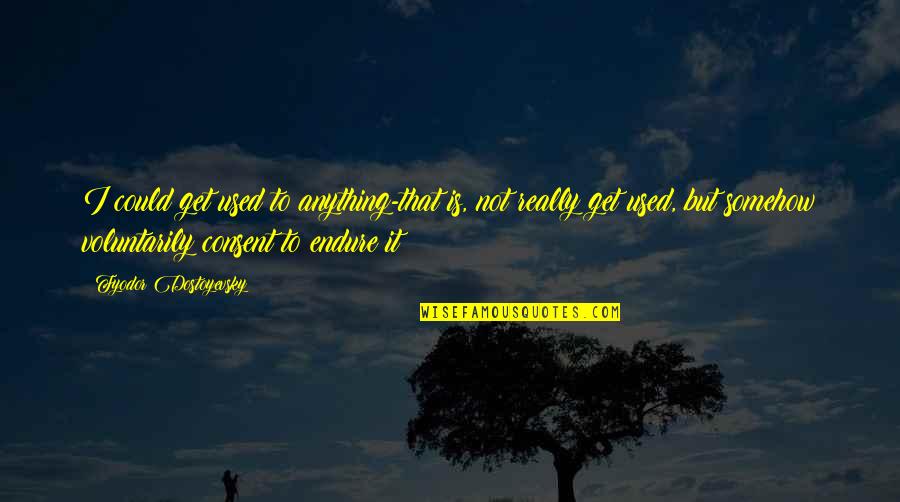 Lhs High School Quotes By Fyodor Dostoyevsky: I could get used to anything-that is, not Lhs High School Quotes By Fyodor Dostoyevsky: I could get used to anything-that is, not
