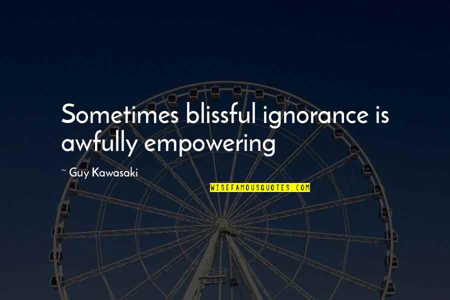 Lhstv Quotes By Guy Kawasaki: Sometimes blissful ignorance is awfully empowering