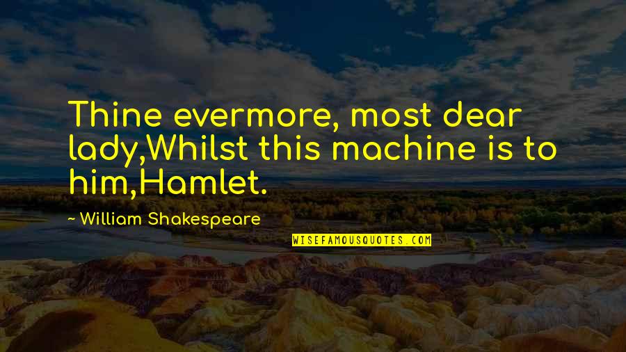 Lhumanite 1999 Quotes By William Shakespeare: Thine evermore, most dear lady,Whilst this machine is