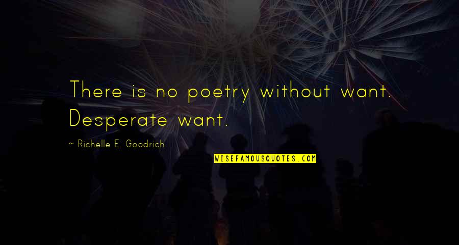 Lhunguny Quotes By Richelle E. Goodrich: There is no poetry without want. Desperate want.