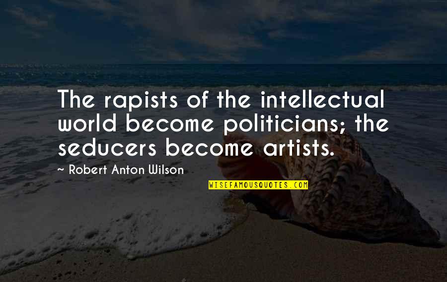 Lhunguny Quotes By Robert Anton Wilson: The rapists of the intellectual world become politicians; Lhunguny Quotes By Robert Anton Wilson: The rapists of the intellectual world become politicians;