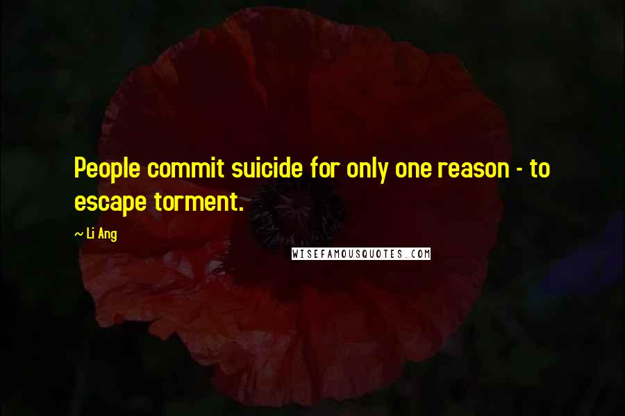 Li Ang quotes: People commit suicide for only one reason - to escape torment.