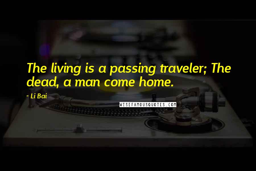 Li Bai quotes: The living is a passing traveler; The dead, a man come home.