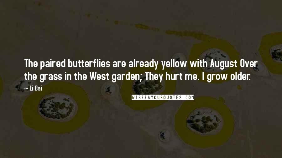 Li Bai quotes: The paired butterflies are already yellow with August Over the grass in the West garden; They hurt me. I grow older.