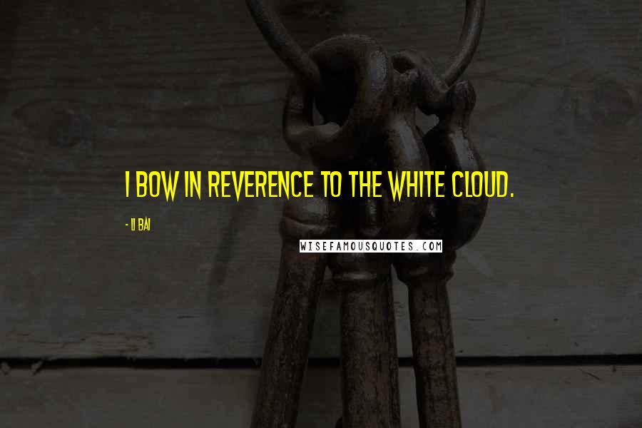 Li Bai quotes: I bow in reverence to the white cloud.