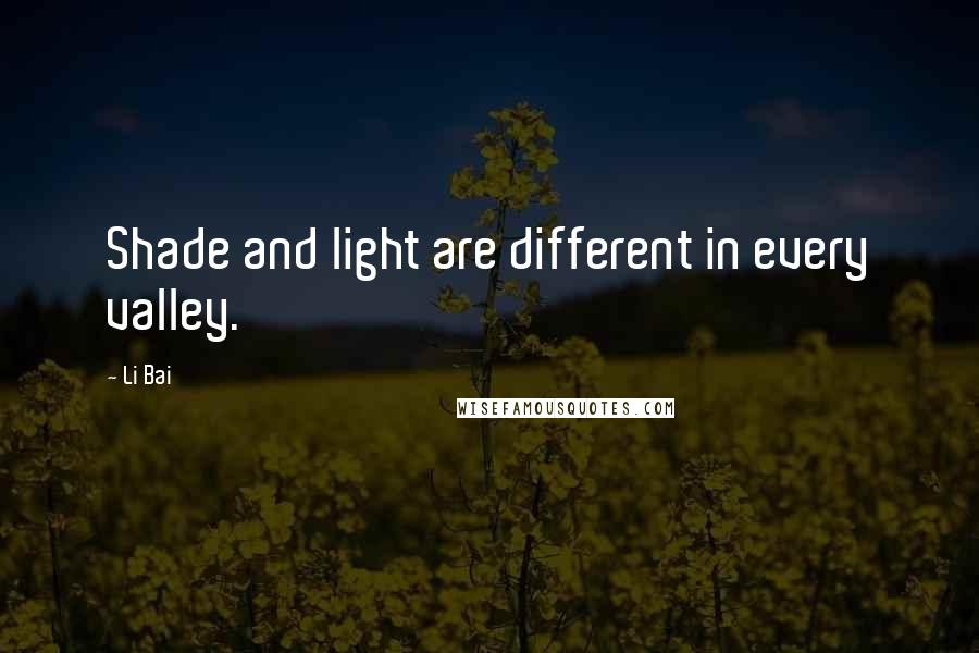 Li Bai quotes: Shade and light are different in every valley.